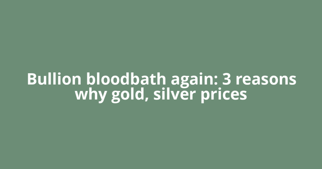Bullion bloodbath again: 3 reasons why gold, silver prices