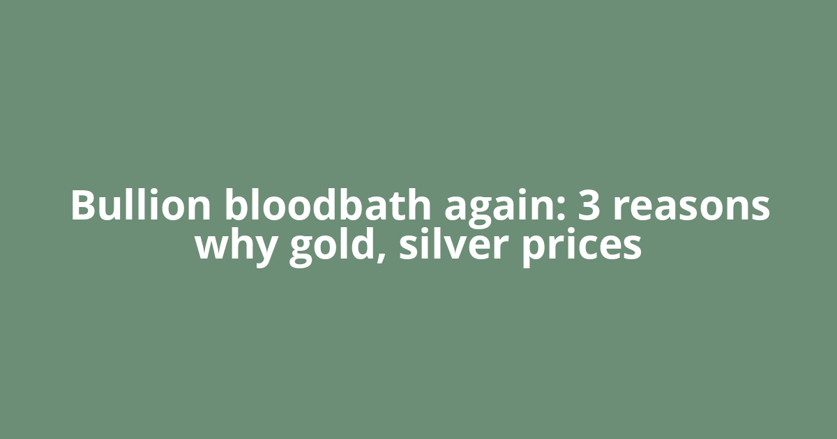 Bullion bloodbath again: 3 reasons why gold, silver prices