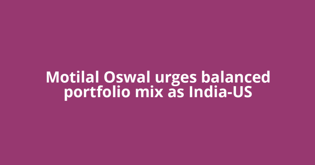 Motilal Oswal urges balanced portfolio mix as India-US