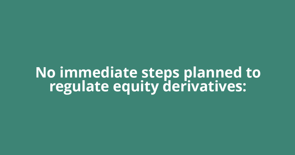 No immediate steps planned to regulate equity derivatives: