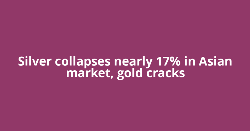 Silver collapses nearly 17% in Asian market, gold cracks