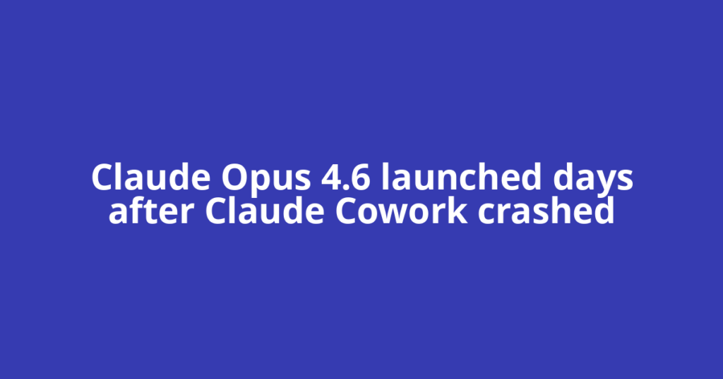 Claude Opus 4.6 launched days after Claude Cowork crashed