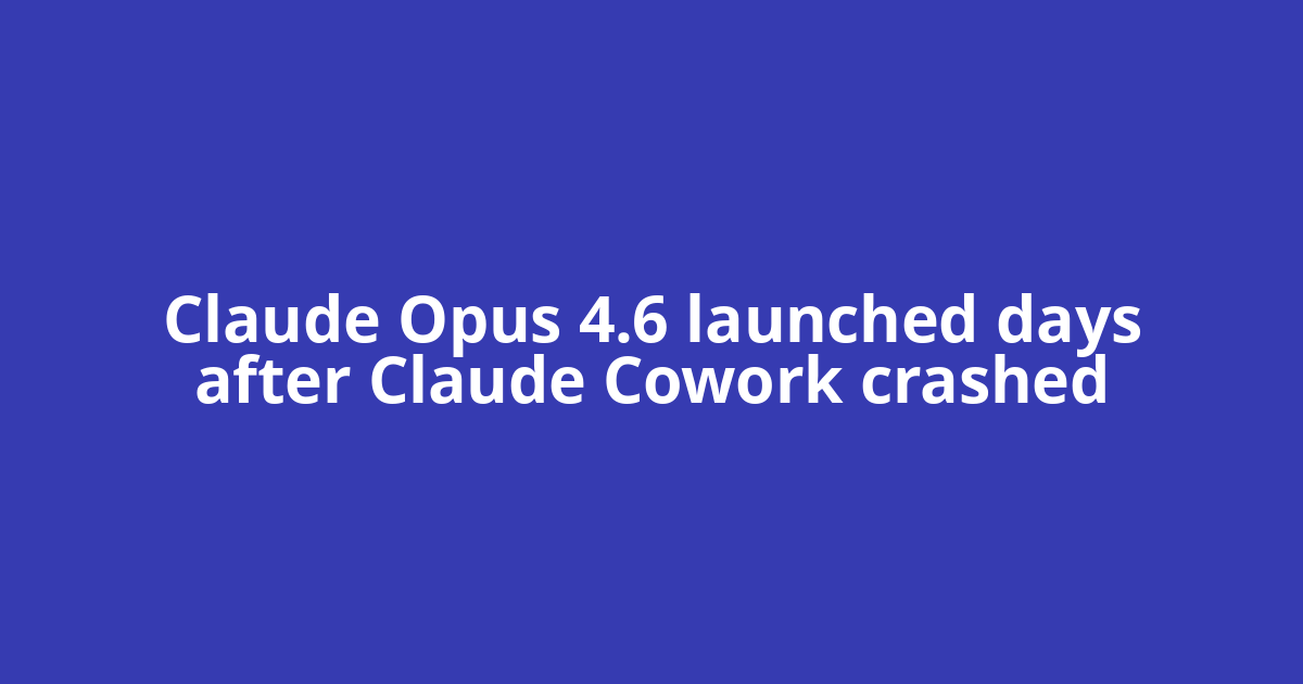 Claude Opus 4.6 launched days after Claude Cowork crashed