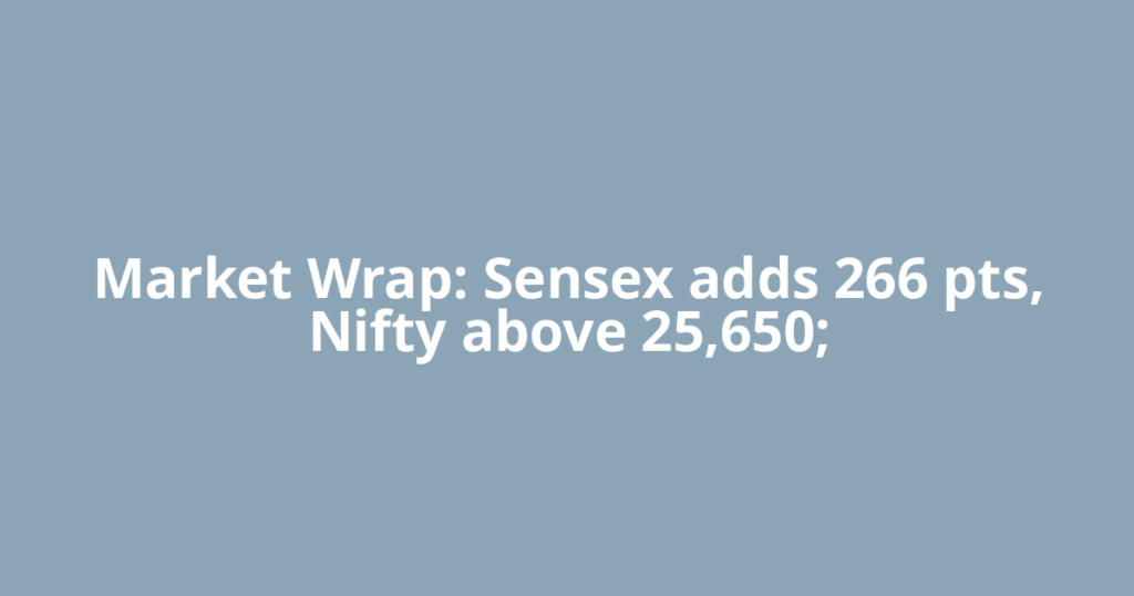 Market Wrap: Sensex adds 266 pts, Nifty above 25,650;