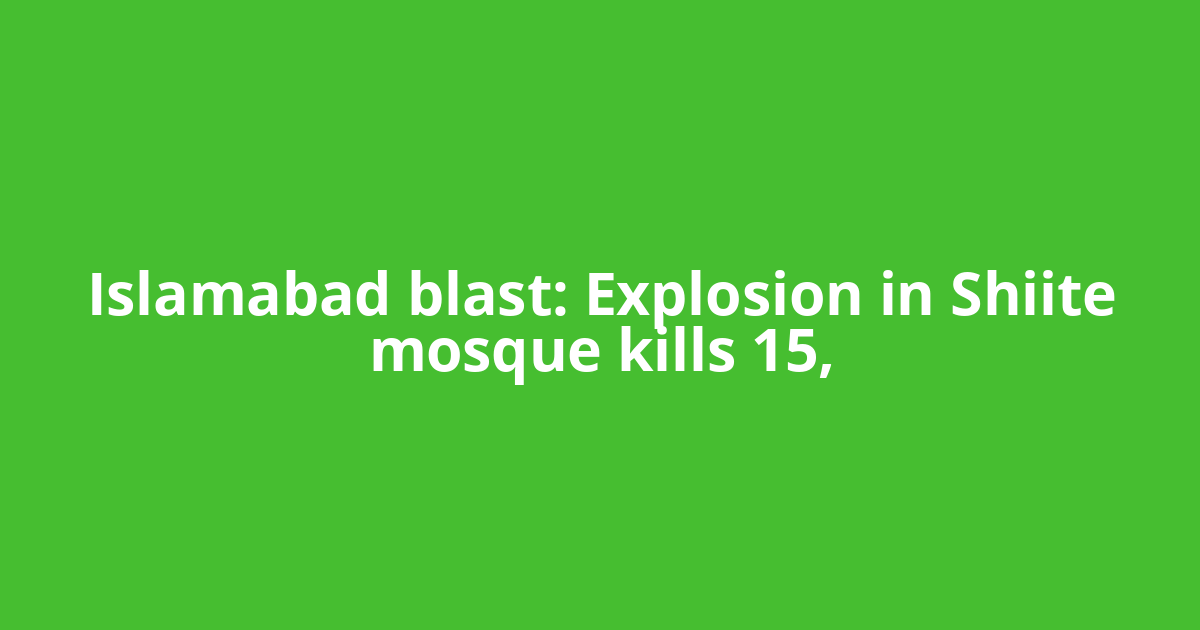 Islamabad blast: Explosion in Shiite mosque kills 15,