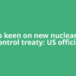 Trump keen on new nuclear arms control treaty: US official