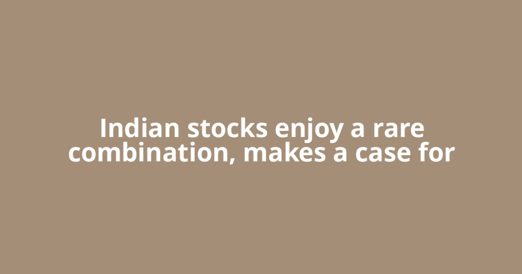 Indian stocks enjoy a rare combination, makes a case for