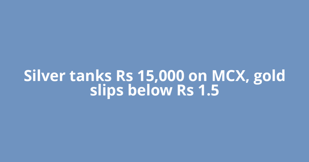 Silver tanks Rs 15,000 on MCX, gold slips below Rs 1.5