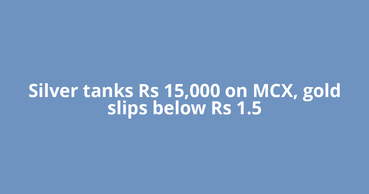 Silver tanks Rs 15,000 on MCX, gold slips below Rs 1.5