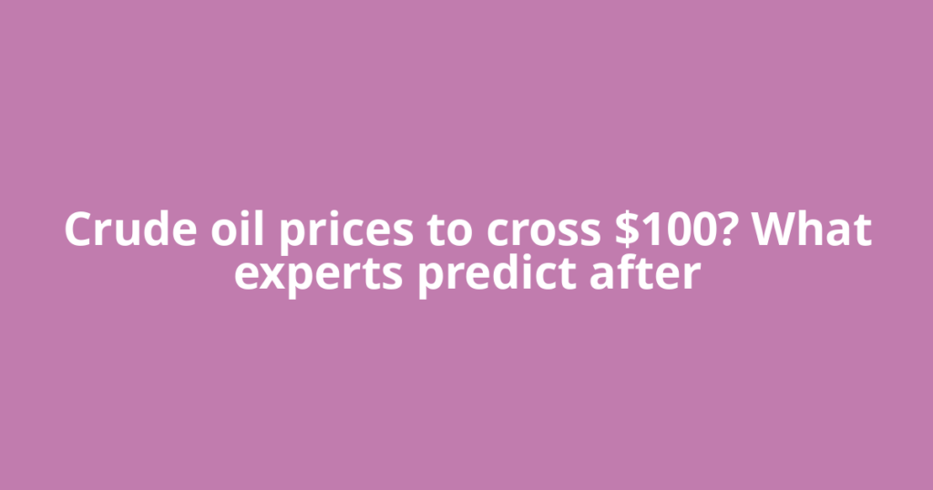 Crude oil prices to cross $100? What experts predict after