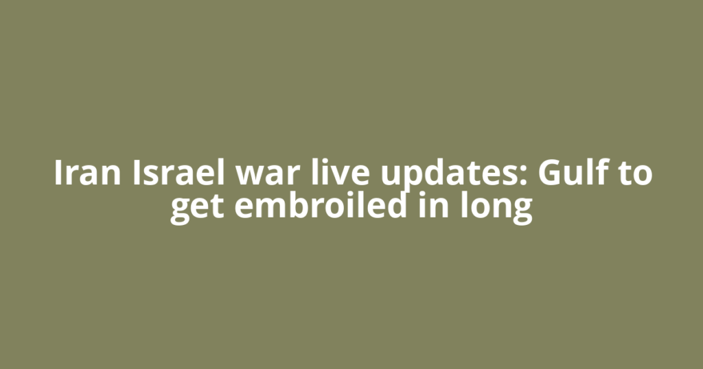 Iran Israel war live updates: Gulf to get embroiled in long