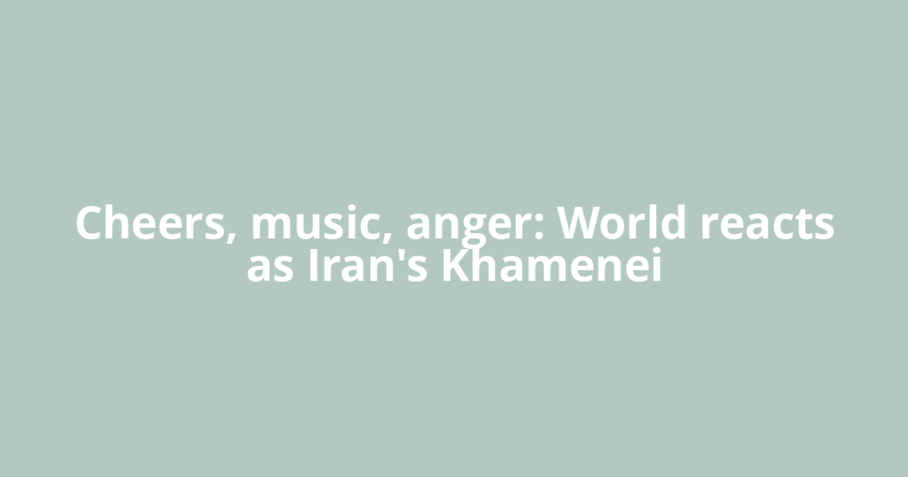 Cheers, music, anger: World reacts as Iran's Khamenei