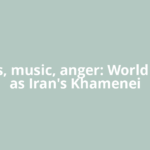 Cheers, music, anger: World reacts as Iran's Khamenei