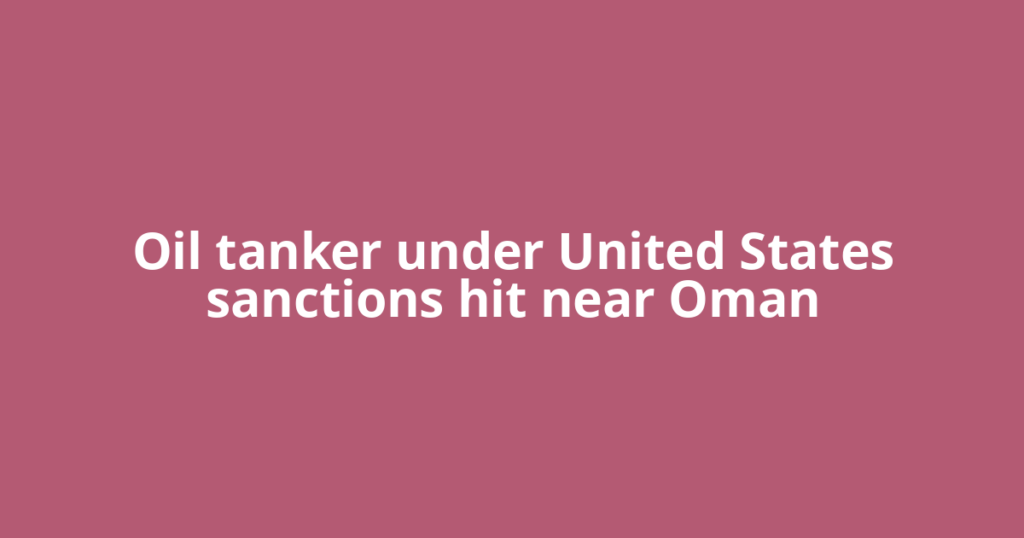 Oil tanker under United States sanctions hit near Oman