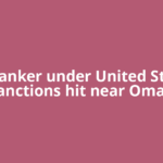 Oil tanker under United States sanctions hit near Oman