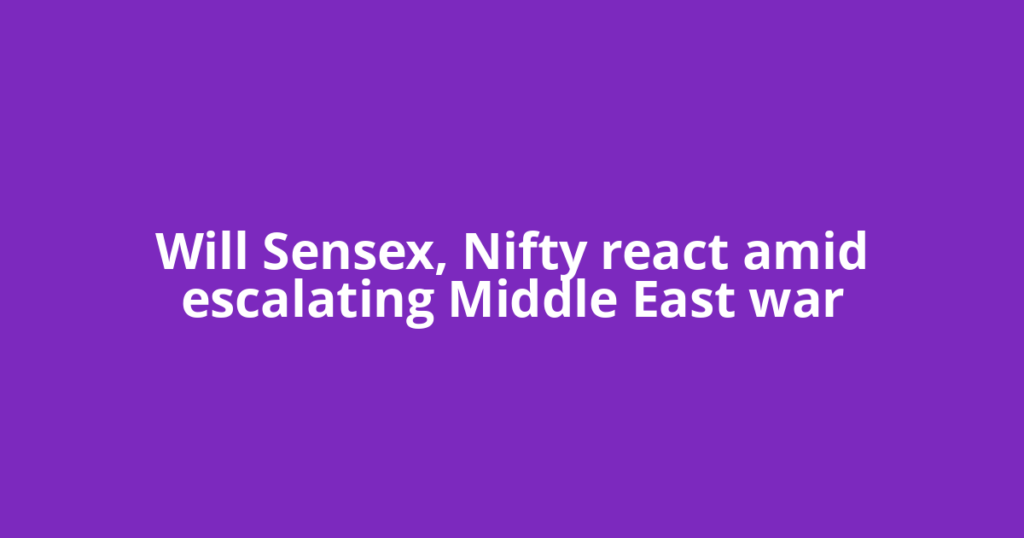 Will Sensex, Nifty react amid escalating Middle East war
