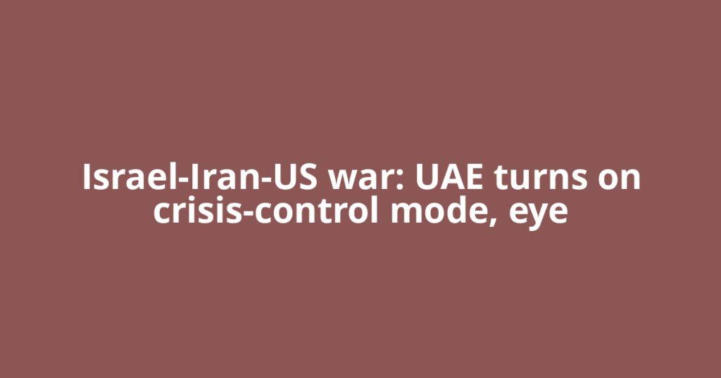 Israel-Iran-US war: UAE turns on crisis-control mode, eye
