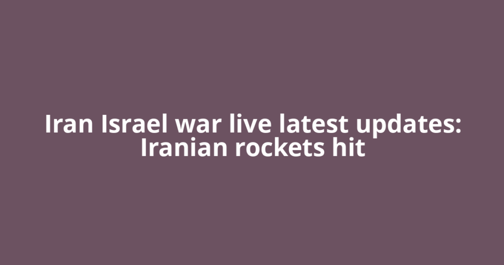 Iran Israel war live latest updates: Iranian rockets hit