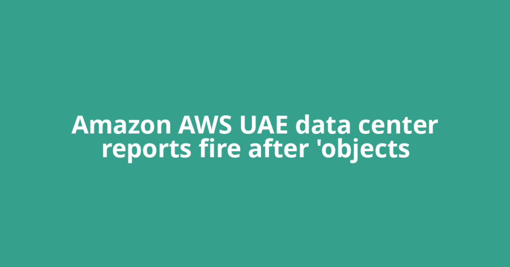 Amazon AWS UAE data center reports fire after 'objects