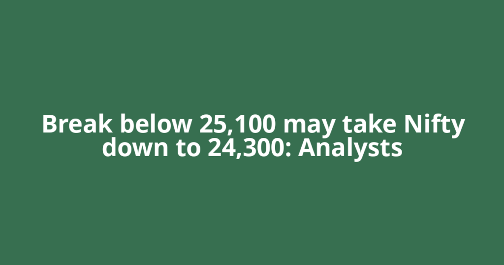 Break below 25,100 may take Nifty down to 24,300: Analysts