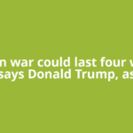 US-Iran war could last four weeks, says Donald Trump, as
