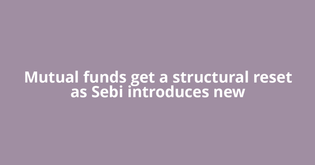 Mutual funds get a structural reset as Sebi introduces new