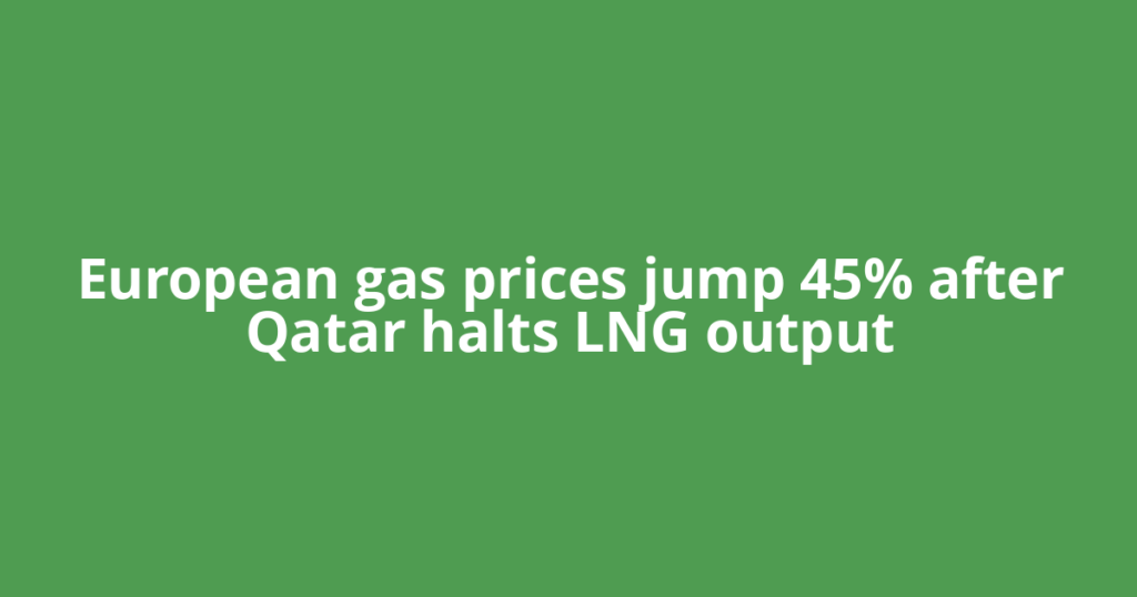 European gas prices jump 45% after Qatar halts LNG output