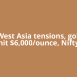 Amid West Asia tensions, gold may hit $6,000/ounce, Nifty