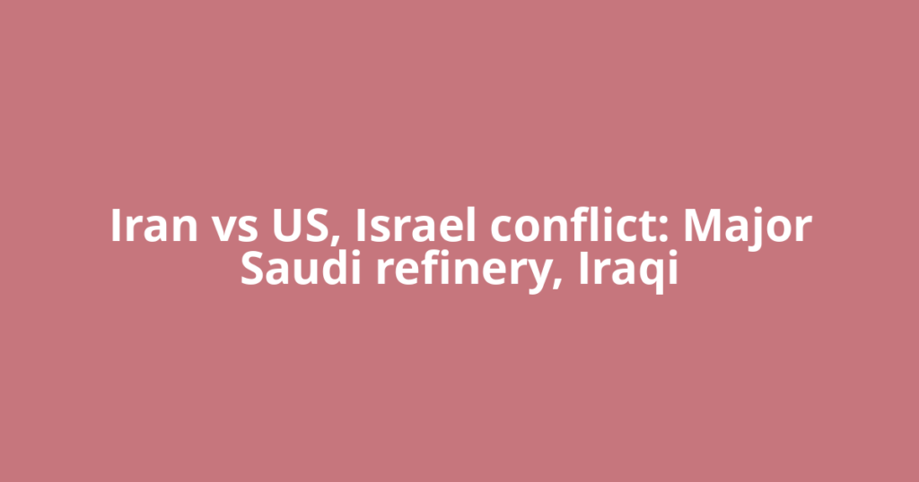 Iran vs US, Israel conflict: Major Saudi refinery, Iraqi