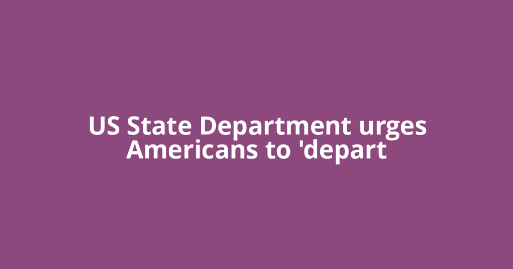 US State Department urges Americans to 'depart