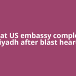 Fire at US embassy complex in Riyadh after blast heard,