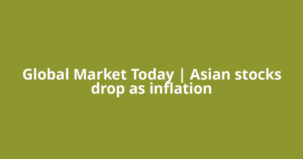 Global Market Today | Asian stocks drop as inflation