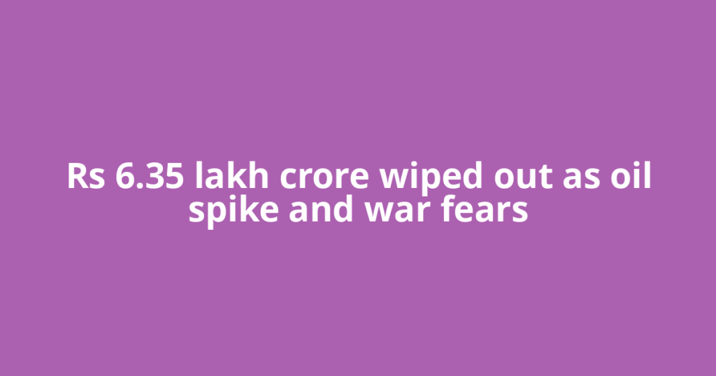 Rs 6.35 lakh crore wiped out as oil spike and war fears