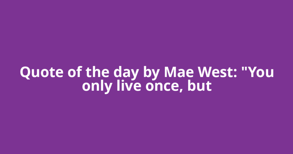 Quote of the day by Mae West: "You only live once, but