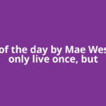 Quote of the day by Mae West: "You only live once, but