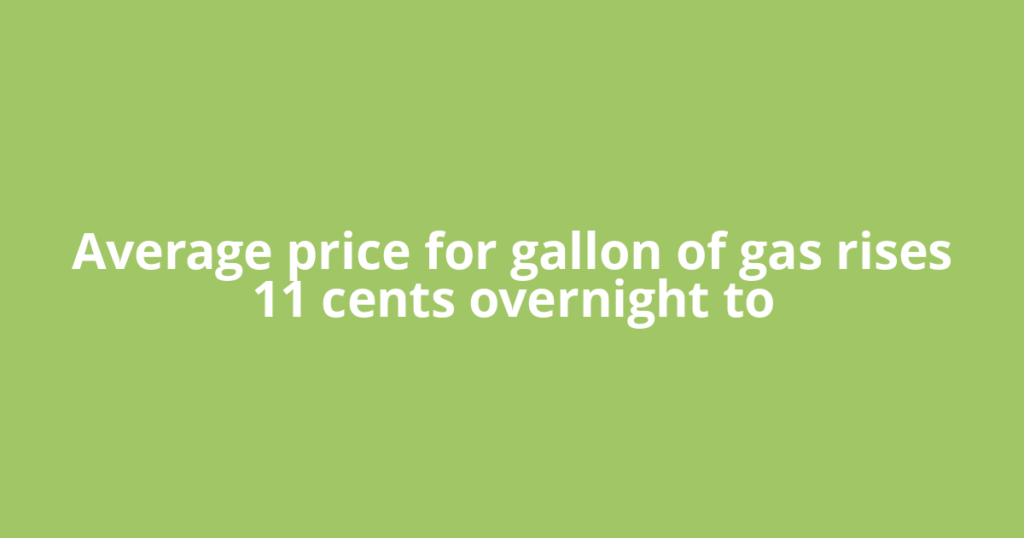 Average price for gallon of gas rises 11 cents overnight to