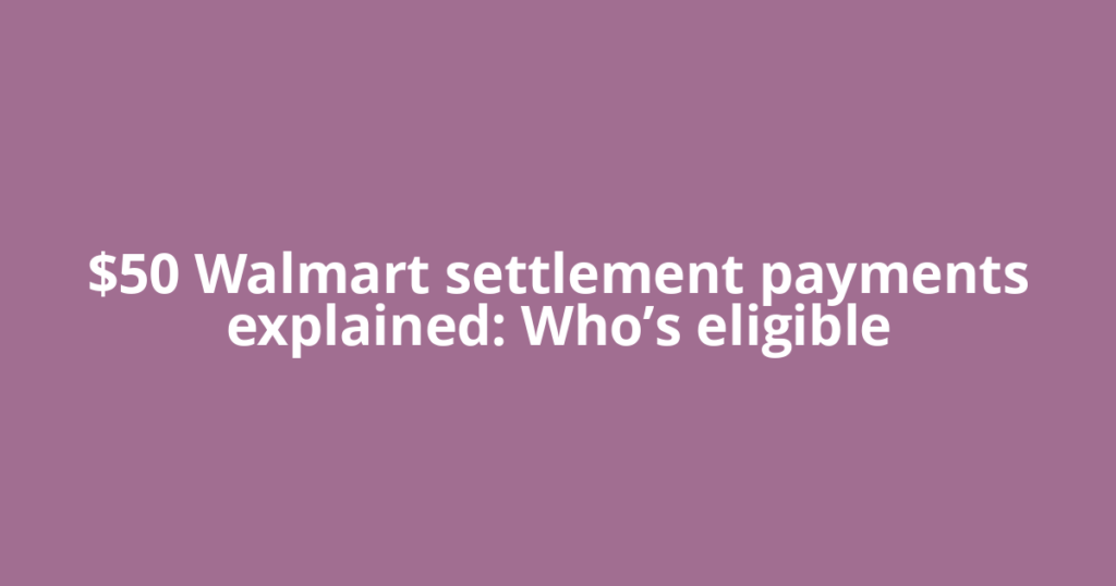 $50 Walmart settlement payments explained: Who’s eligible