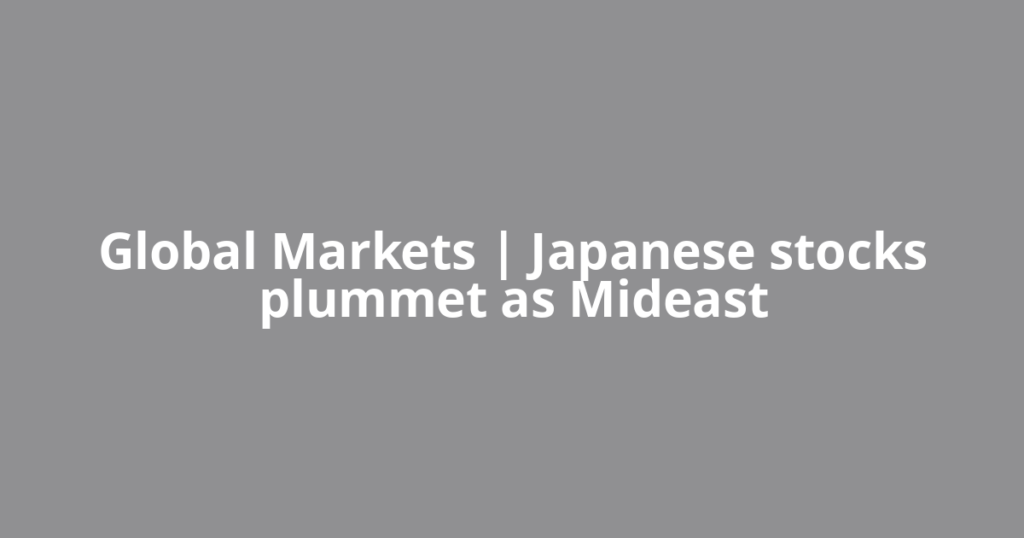 Global Markets | Japanese stocks plummet as Mideast