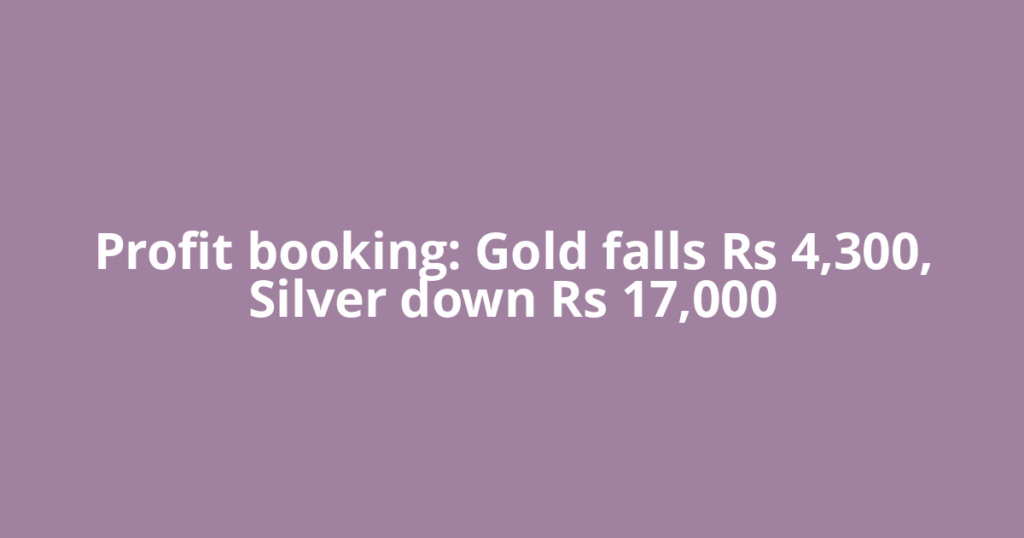 Profit booking: Gold falls Rs 4,300, Silver down Rs 17,000