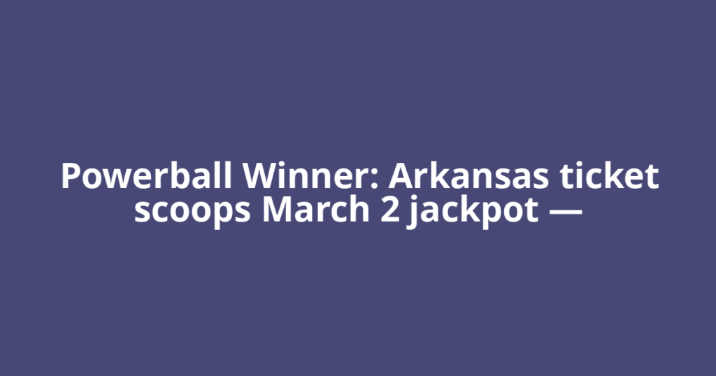 Powerball Winner: Arkansas ticket scoops March 2 jackpot —