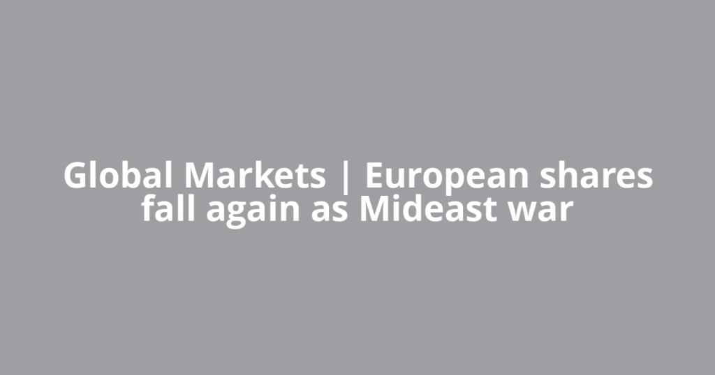 Global Markets | European shares fall again as Mideast war