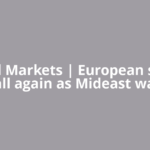 Global Markets | European shares fall again as Mideast war