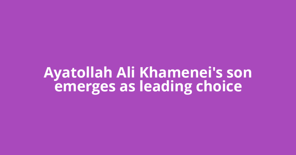 Ayatollah Ali Khamenei's son emerges as leading choice