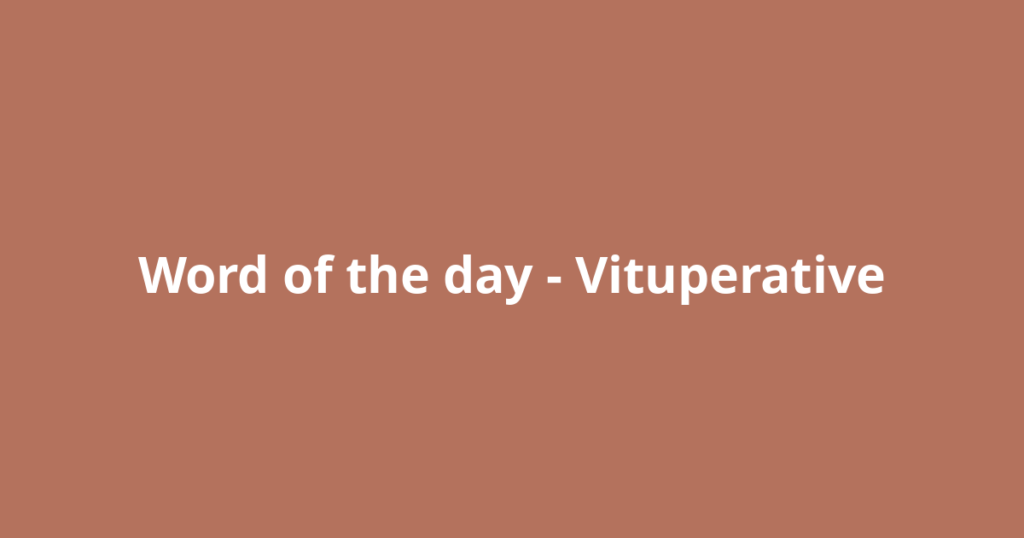 Word of the day – Vituperative