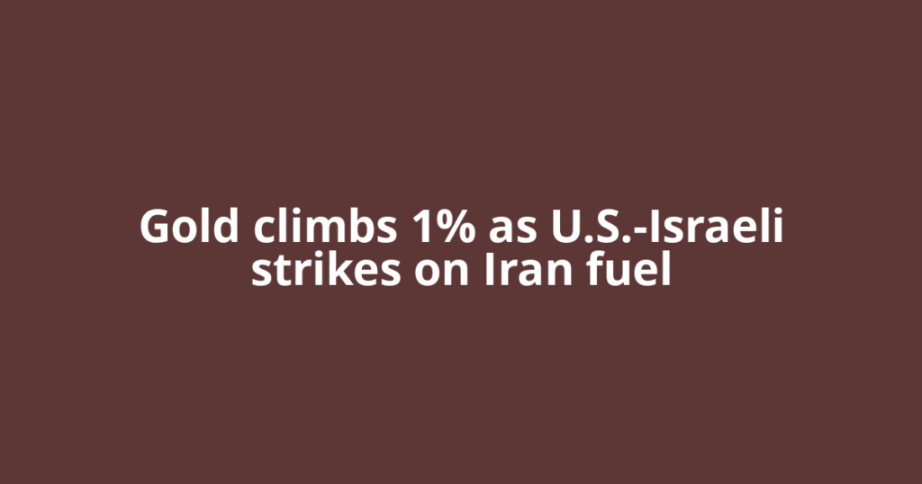 Gold climbs 1% as U.S.-Israeli strikes on Iran fuel