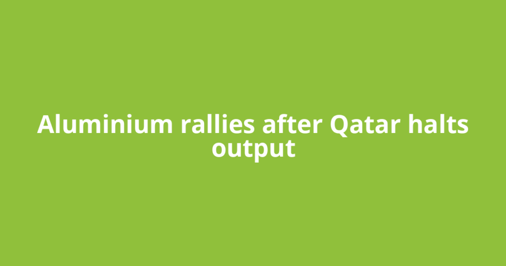 Aluminium rallies after Qatar halts output
