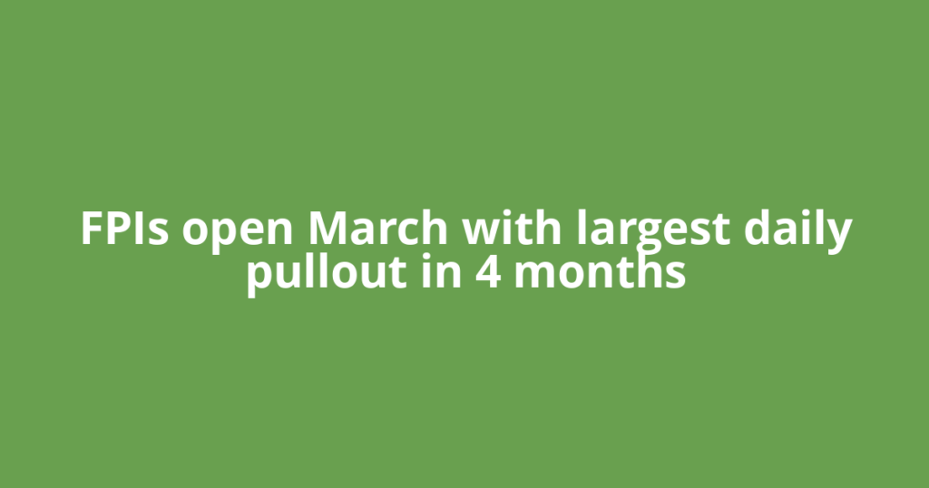 FPIs open March with largest daily pullout in 4 months