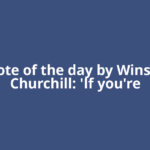 Quote of the day by Winston Churchill: 'If you're