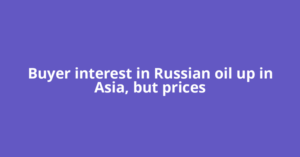 Buyer interest in Russian oil up in Asia, but prices
