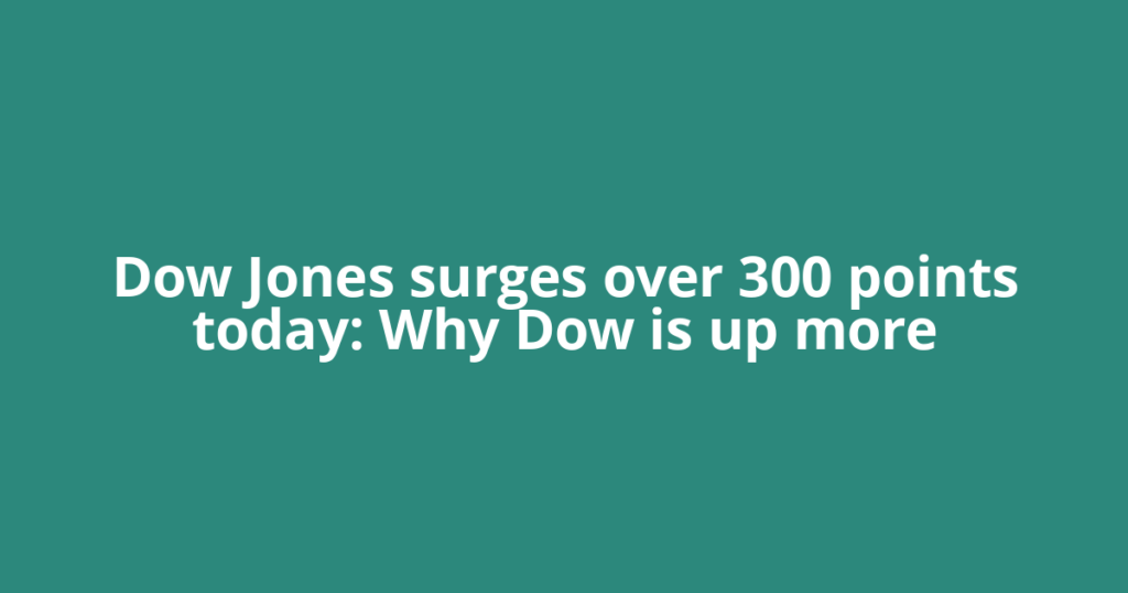 Dow Jones surges over 300 points today: Why Dow is up more